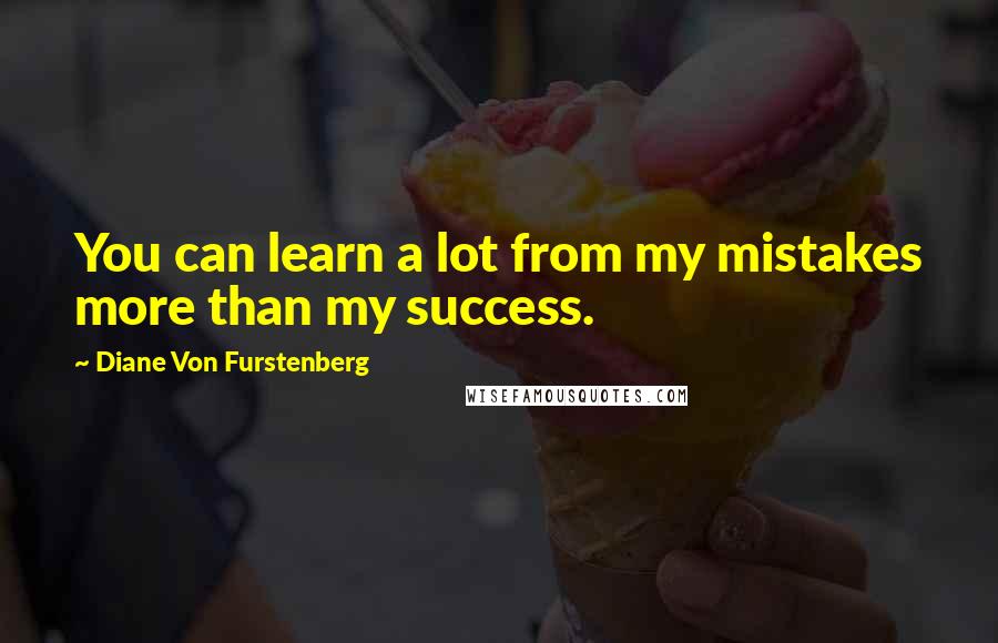 Diane Von Furstenberg Quotes: You can learn a lot from my mistakes more than my success.