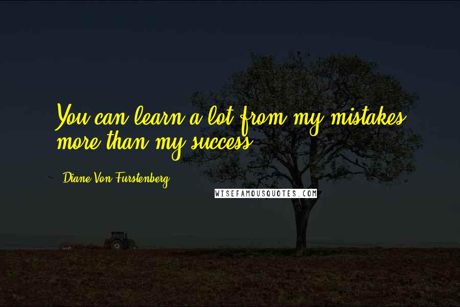 Diane Von Furstenberg Quotes: You can learn a lot from my mistakes more than my success.