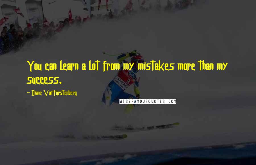 Diane Von Furstenberg Quotes: You can learn a lot from my mistakes more than my success.