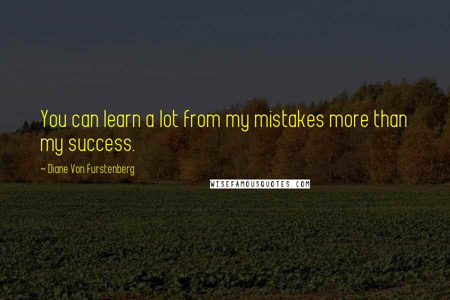 Diane Von Furstenberg Quotes: You can learn a lot from my mistakes more than my success.