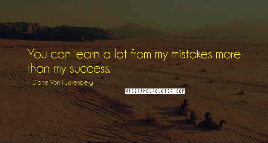 Diane Von Furstenberg Quotes: You can learn a lot from my mistakes more than my success.