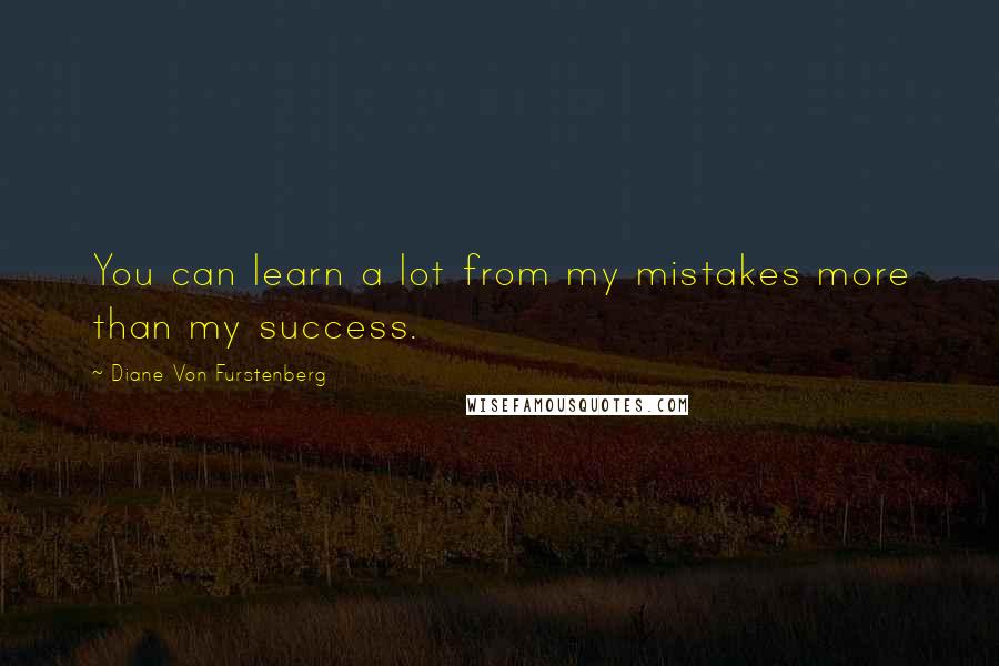 Diane Von Furstenberg Quotes: You can learn a lot from my mistakes more than my success.