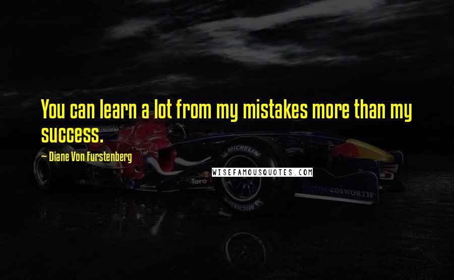 Diane Von Furstenberg Quotes: You can learn a lot from my mistakes more than my success.