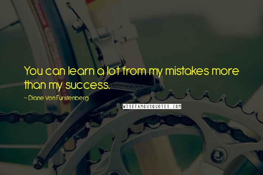 Diane Von Furstenberg Quotes: You can learn a lot from my mistakes more than my success.