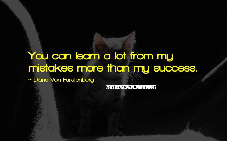 Diane Von Furstenberg Quotes: You can learn a lot from my mistakes more than my success.