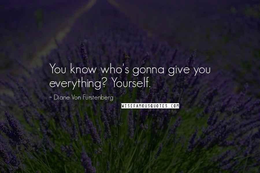 Diane Von Furstenberg Quotes: You know who's gonna give you everything? Yourself.