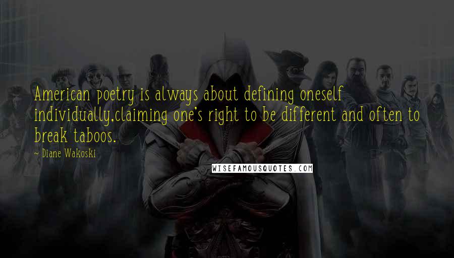 Diane Wakoski Quotes: American poetry is always about defining oneself individually,claiming one's right to be different and often to break taboos.