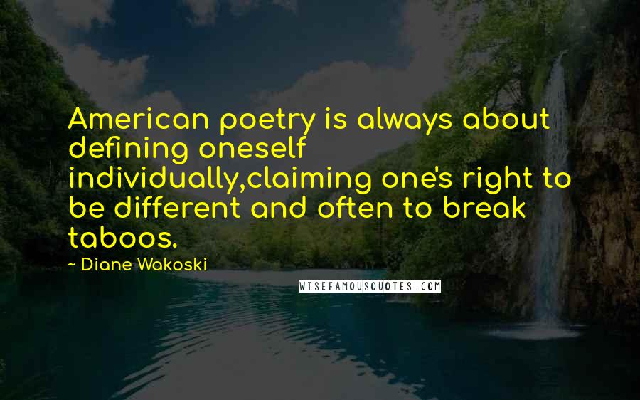 Diane Wakoski Quotes: American poetry is always about defining oneself individually,claiming one's right to be different and often to break taboos.