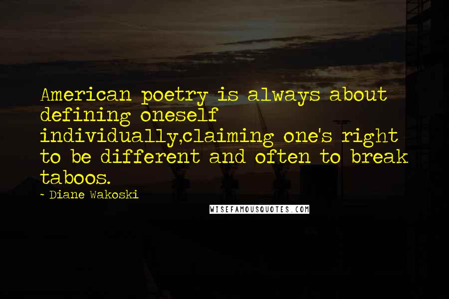 Diane Wakoski Quotes: American poetry is always about defining oneself individually,claiming one's right to be different and often to break taboos.