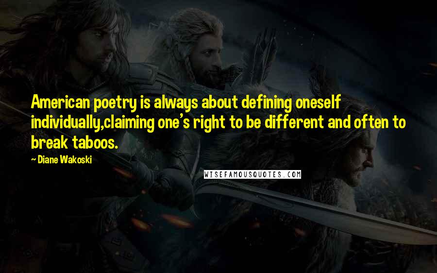 Diane Wakoski Quotes: American poetry is always about defining oneself individually,claiming one's right to be different and often to break taboos.