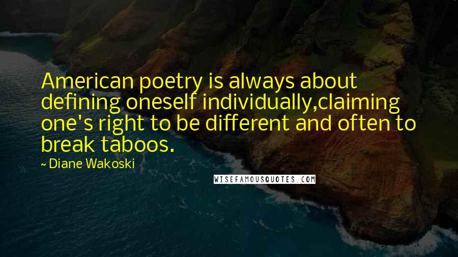 Diane Wakoski Quotes: American poetry is always about defining oneself individually,claiming one's right to be different and often to break taboos.