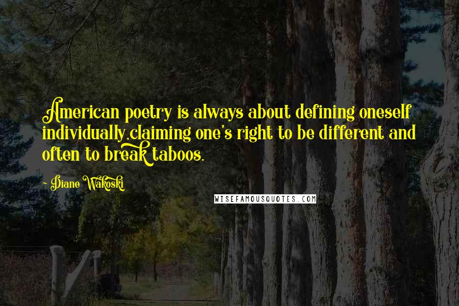 Diane Wakoski Quotes: American poetry is always about defining oneself individually,claiming one's right to be different and often to break taboos.