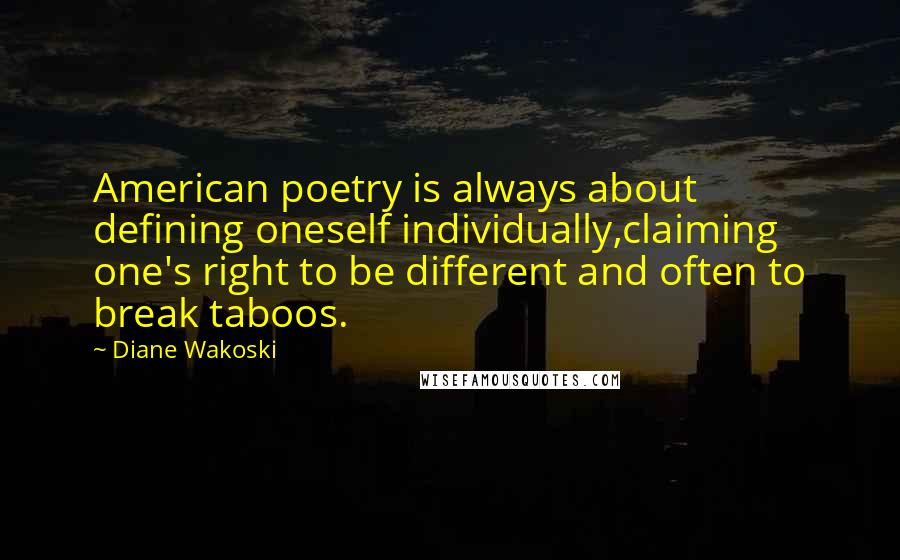 Diane Wakoski Quotes: American poetry is always about defining oneself individually,claiming one's right to be different and often to break taboos.