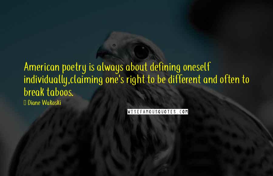 Diane Wakoski Quotes: American poetry is always about defining oneself individually,claiming one's right to be different and often to break taboos.