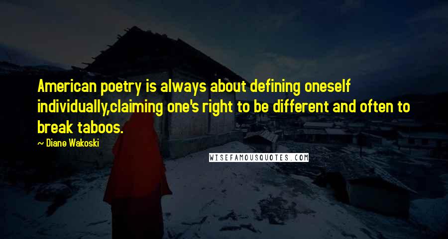 Diane Wakoski Quotes: American poetry is always about defining oneself individually,claiming one's right to be different and often to break taboos.