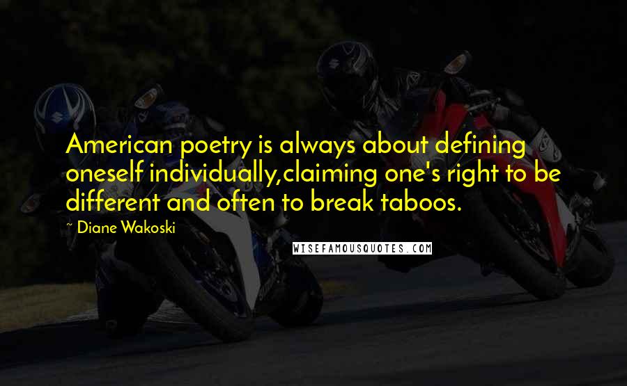 Diane Wakoski Quotes: American poetry is always about defining oneself individually,claiming one's right to be different and often to break taboos.