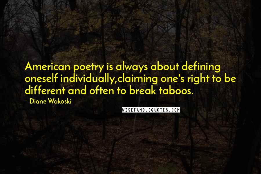 Diane Wakoski Quotes: American poetry is always about defining oneself individually,claiming one's right to be different and often to break taboos.