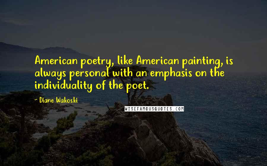 Diane Wakoski Quotes: American poetry, like American painting, is always personal with an emphasis on the individuality of the poet.