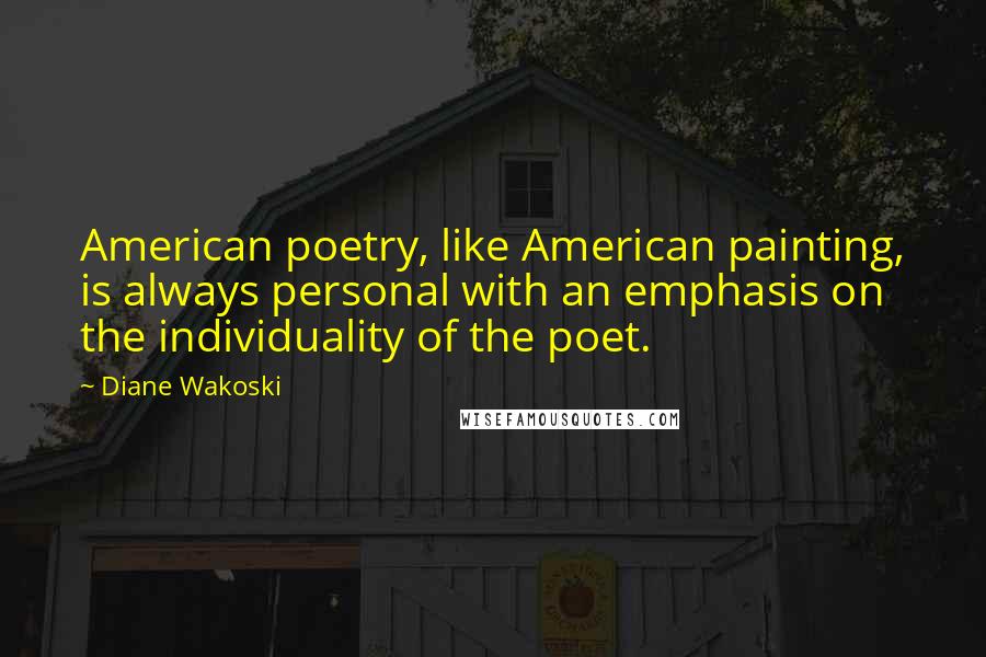 Diane Wakoski Quotes: American poetry, like American painting, is always personal with an emphasis on the individuality of the poet.