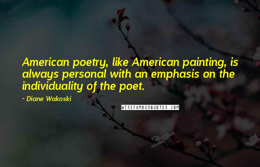 Diane Wakoski Quotes: American poetry, like American painting, is always personal with an emphasis on the individuality of the poet.