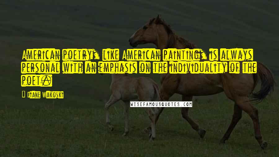 Diane Wakoski Quotes: American poetry, like American painting, is always personal with an emphasis on the individuality of the poet.