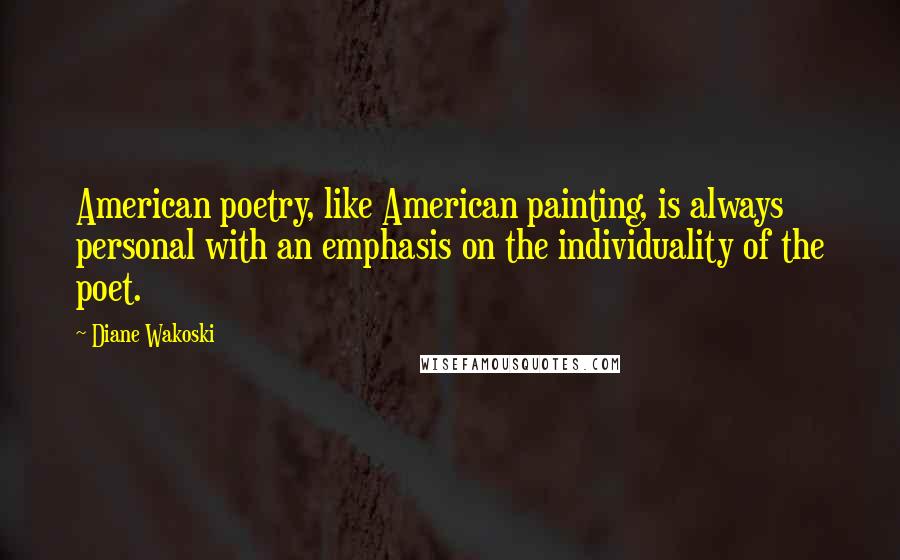 Diane Wakoski Quotes: American poetry, like American painting, is always personal with an emphasis on the individuality of the poet.