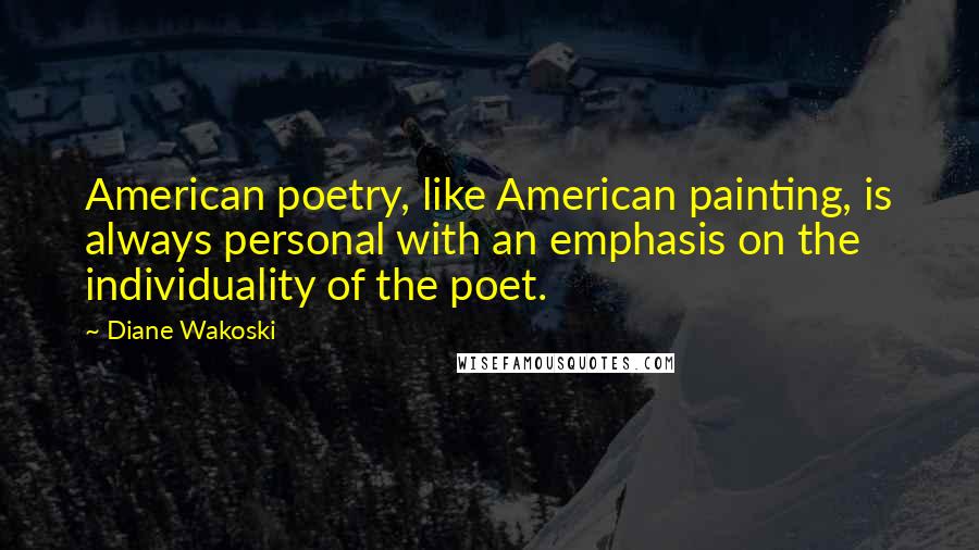 Diane Wakoski Quotes: American poetry, like American painting, is always personal with an emphasis on the individuality of the poet.