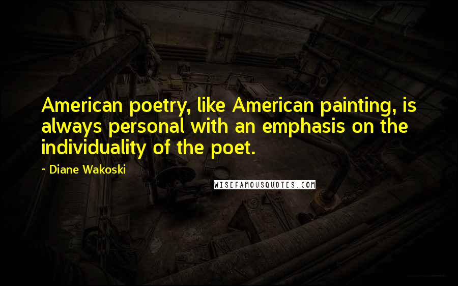 Diane Wakoski Quotes: American poetry, like American painting, is always personal with an emphasis on the individuality of the poet.