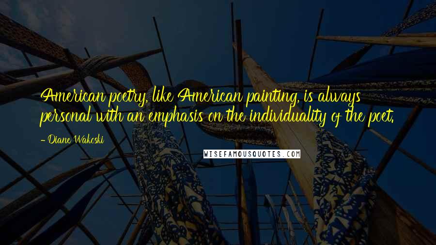 Diane Wakoski Quotes: American poetry, like American painting, is always personal with an emphasis on the individuality of the poet.