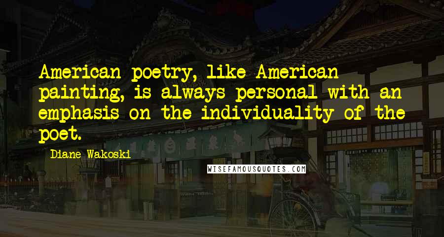 Diane Wakoski Quotes: American poetry, like American painting, is always personal with an emphasis on the individuality of the poet.