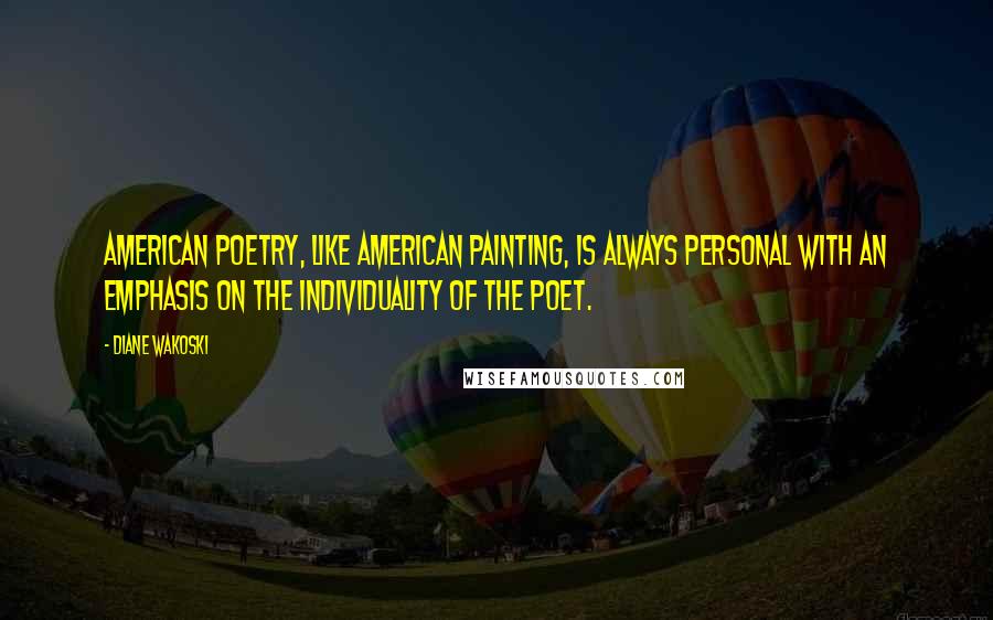 Diane Wakoski Quotes: American poetry, like American painting, is always personal with an emphasis on the individuality of the poet.