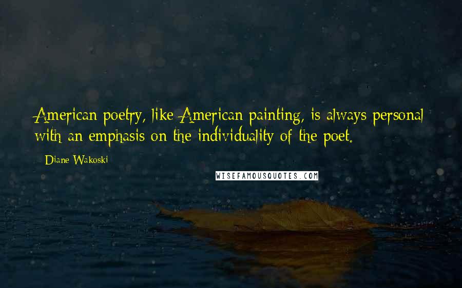 Diane Wakoski Quotes: American poetry, like American painting, is always personal with an emphasis on the individuality of the poet.