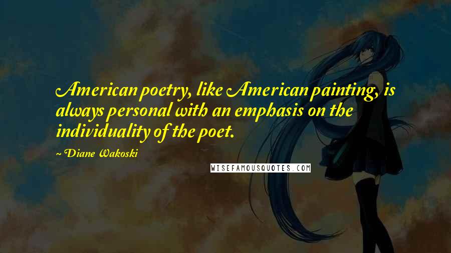 Diane Wakoski Quotes: American poetry, like American painting, is always personal with an emphasis on the individuality of the poet.