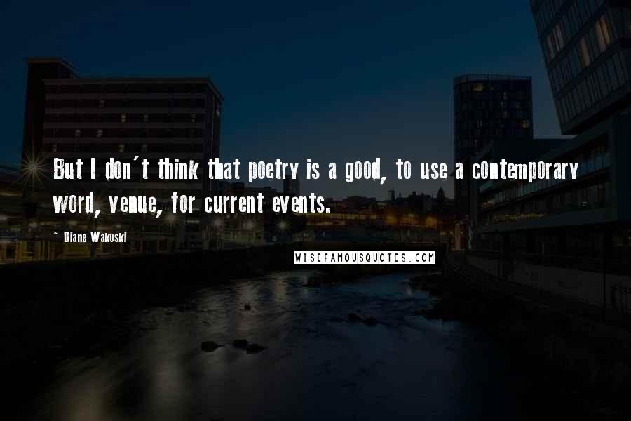 Diane Wakoski Quotes: But I don't think that poetry is a good, to use a contemporary word, venue, for current events.