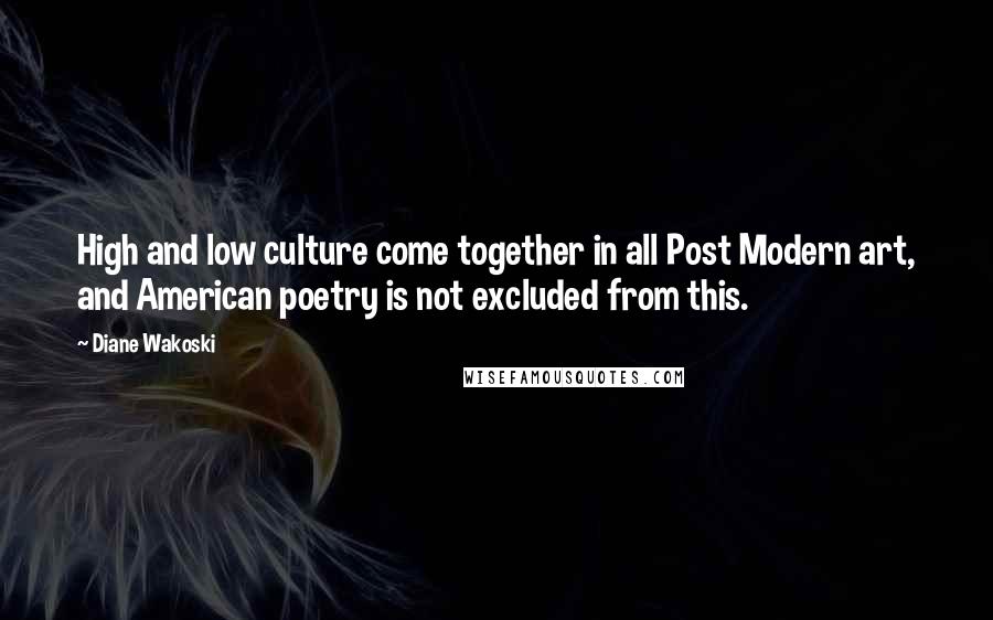 Diane Wakoski Quotes: High and low culture come together in all Post Modern art, and American poetry is not excluded from this.