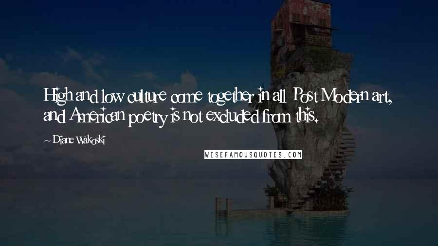 Diane Wakoski Quotes: High and low culture come together in all Post Modern art, and American poetry is not excluded from this.