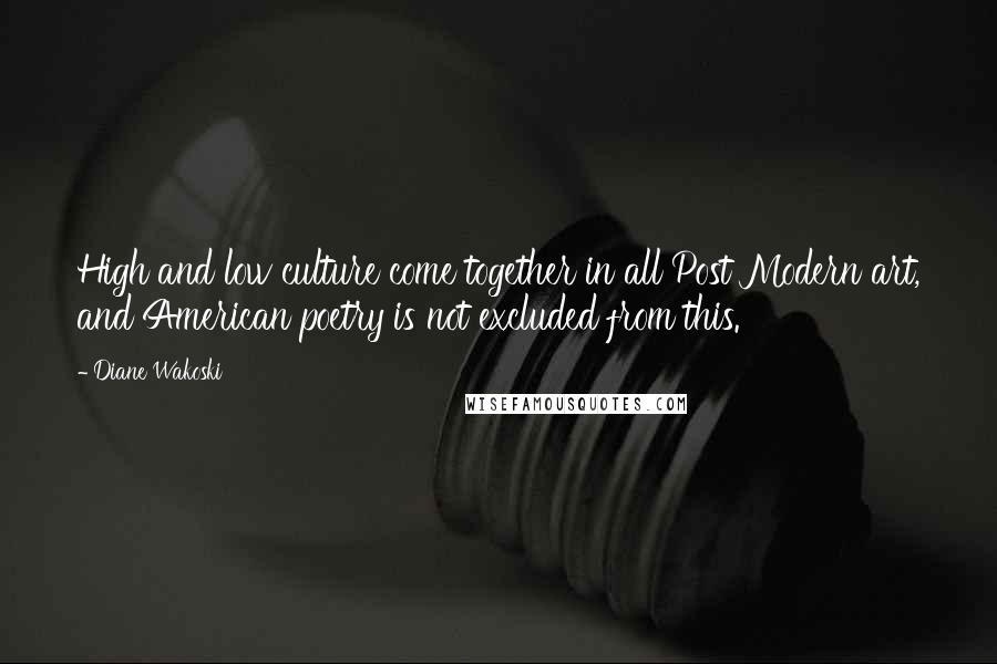 Diane Wakoski Quotes: High and low culture come together in all Post Modern art, and American poetry is not excluded from this.