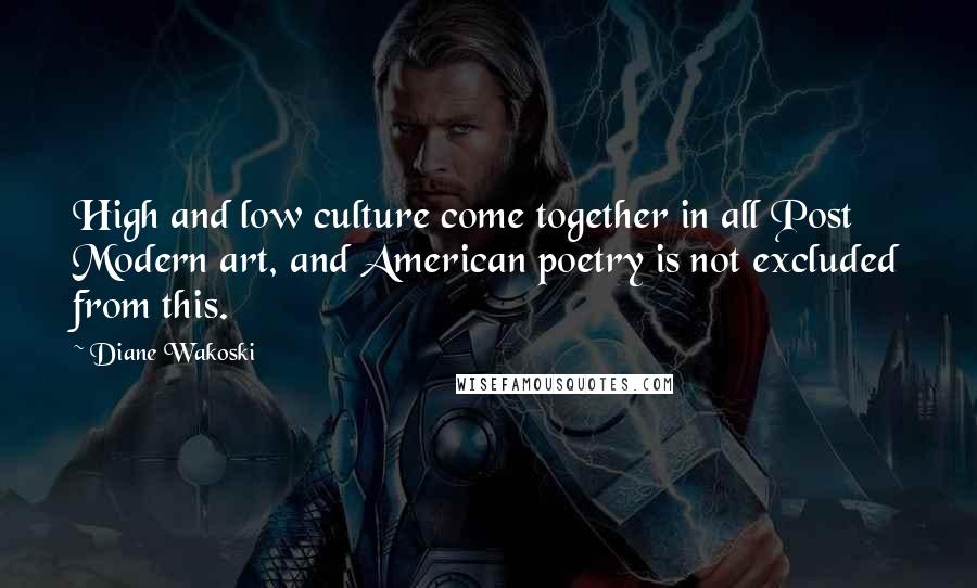 Diane Wakoski Quotes: High and low culture come together in all Post Modern art, and American poetry is not excluded from this.