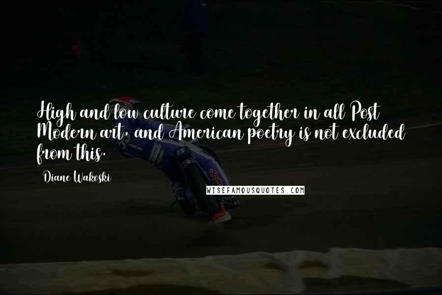 Diane Wakoski Quotes: High and low culture come together in all Post Modern art, and American poetry is not excluded from this.