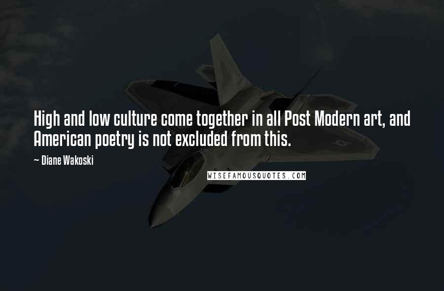Diane Wakoski Quotes: High and low culture come together in all Post Modern art, and American poetry is not excluded from this.
