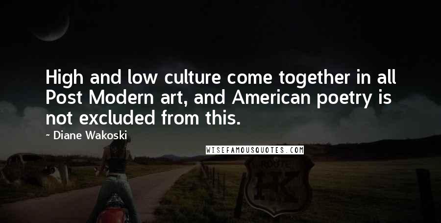 Diane Wakoski Quotes: High and low culture come together in all Post Modern art, and American poetry is not excluded from this.