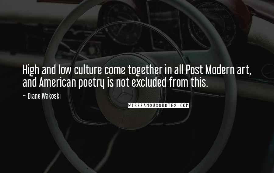 Diane Wakoski Quotes: High and low culture come together in all Post Modern art, and American poetry is not excluded from this.