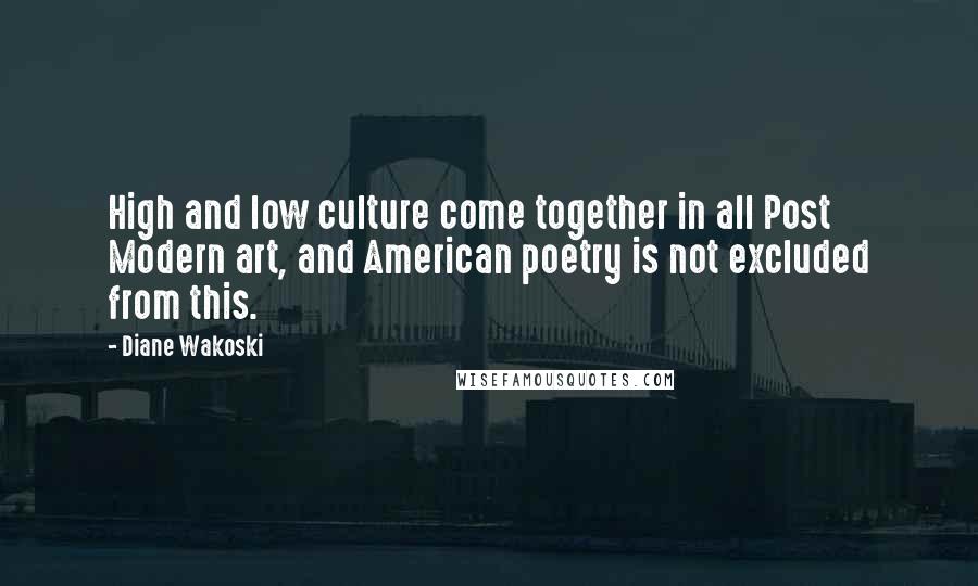 Diane Wakoski Quotes: High and low culture come together in all Post Modern art, and American poetry is not excluded from this.