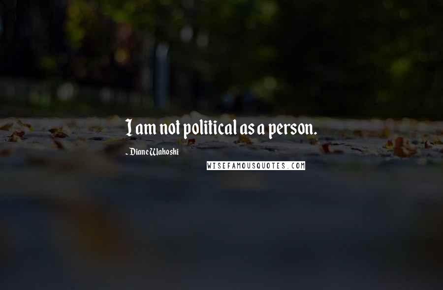 Diane Wakoski Quotes: I am not political as a person.