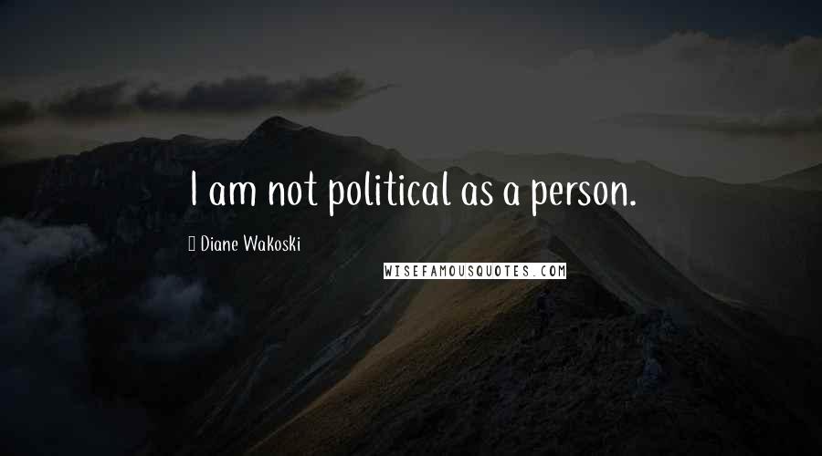 Diane Wakoski Quotes: I am not political as a person.