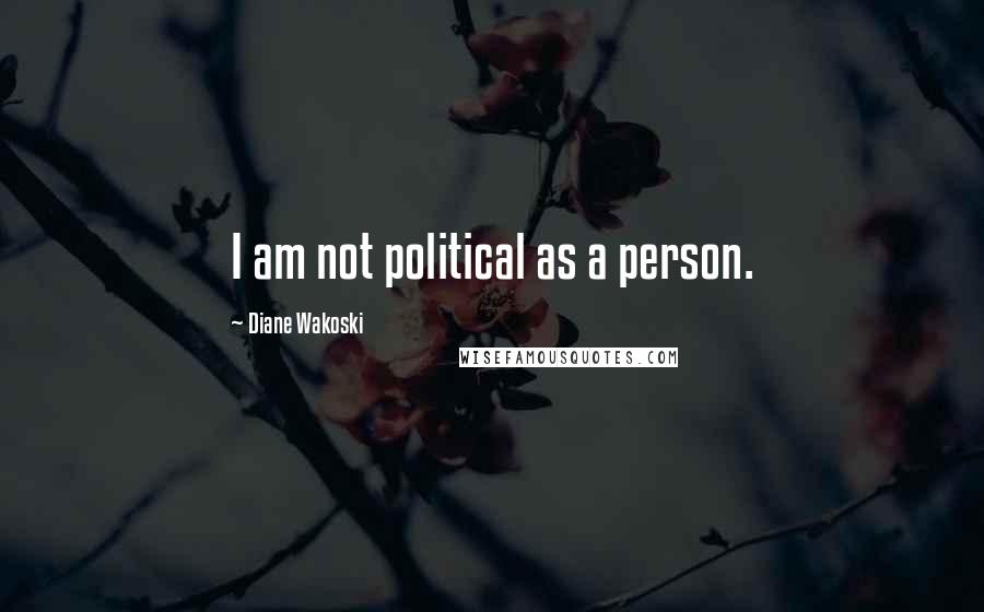 Diane Wakoski Quotes: I am not political as a person.