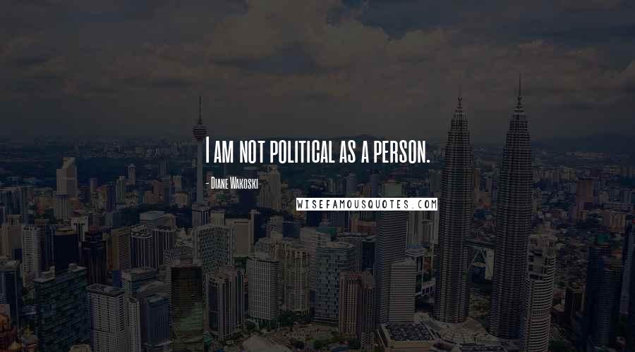 Diane Wakoski Quotes: I am not political as a person.