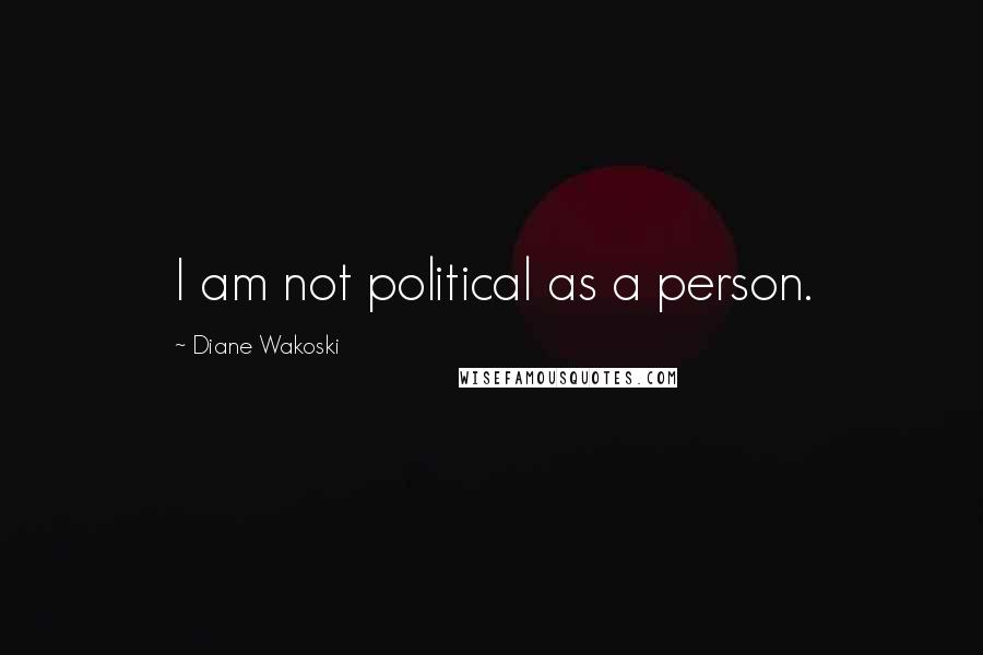 Diane Wakoski Quotes: I am not political as a person.