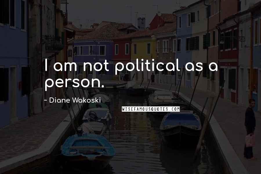 Diane Wakoski Quotes: I am not political as a person.