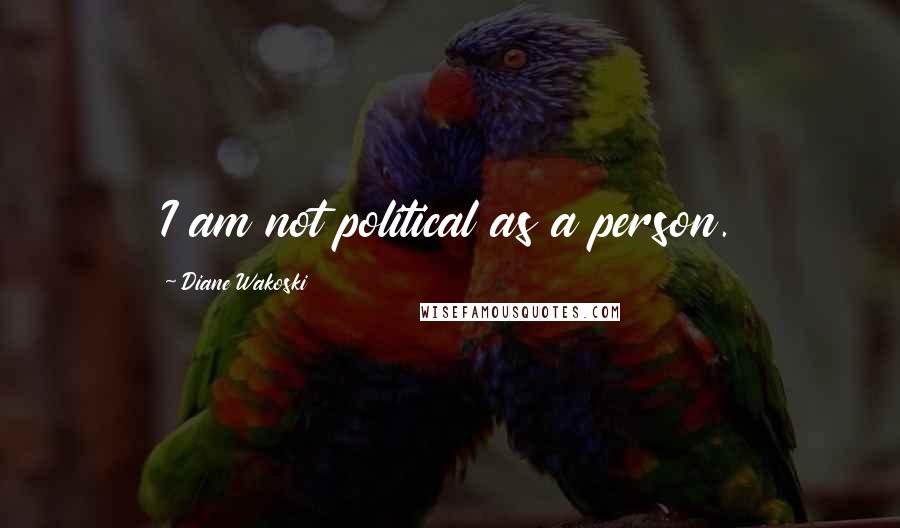 Diane Wakoski Quotes: I am not political as a person.